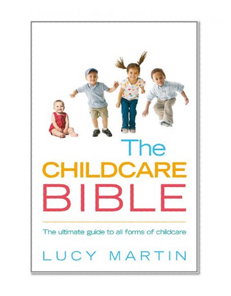 The Childcare Bible: The ultimate guide to all forms of childcare: nannies, maternity nurses, au pairs, nurseries, childminders, relatives and babysitters