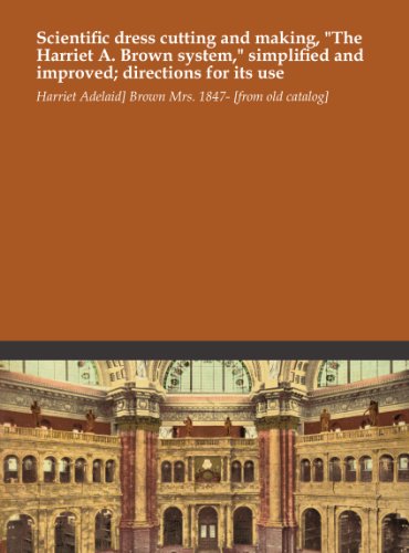 Scientific dress cutting and making, "The Harriet A. Brown system," simplified and improved; directions for its use