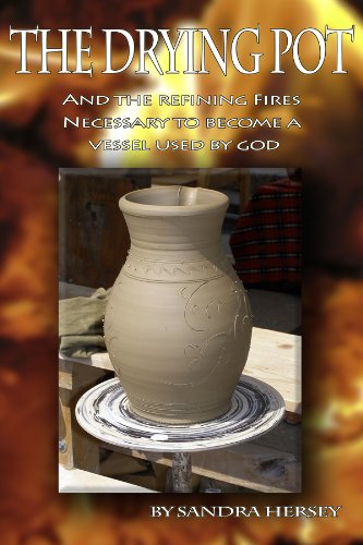The Drying Pot: And The Refining Fires Necessary to Become a Vessel Used By God