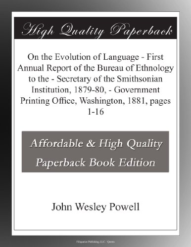 On the Evolution of Language - First Annual Report of the Bureau of Ethnology to the - Secretary of the Smithsonian Institution, 1879-80, - Government Printing Office, Washington, 1881, pages 1-16