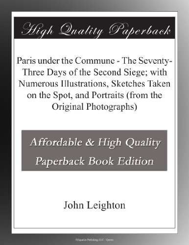Paris under the Commune - The Seventy-Three Days of the Second Siege; with Numerous Illustrations, Sketches Taken on the Spot, and Portraits (from the Original Photographs)