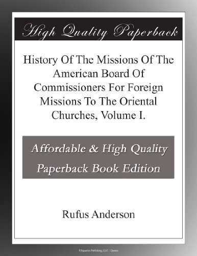 History Of The Missions Of The American Board Of Commissioners For Foreign Missions To The Oriental Churches, Volume I.