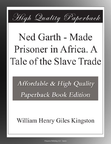 Ned Garth - Made Prisoner in Africa. A Tale of the Slave Trade