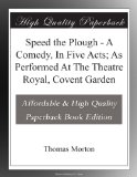 Speed the Plough - A Comedy, In Five Acts; As Performed At The Theatre Royal, Covent Garden