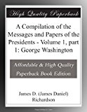 A Compilation of the Messages and Papers of the Presidents - Volume 1, part 1: George Washington