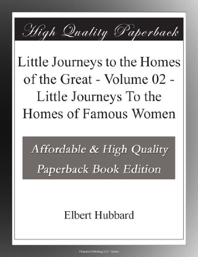 Little Journeys to the Homes of the Great - Volume 02 - Little Journeys To the Homes of Famous Women