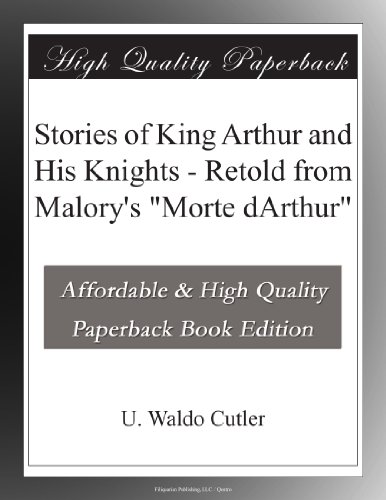 Stories of King Arthur and His Knights - Retold from Malory's "Morte dArthur"