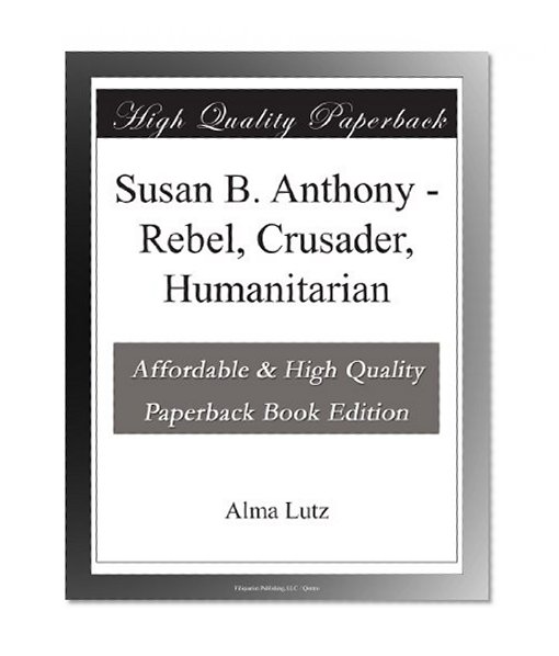 Susan B. Anthony - Rebel, Crusader, Humanitarian