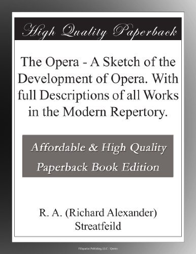 The Opera - A Sketch of the Development of Opera. With full Descriptions of all Works in the Modern Repertory.