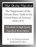 The Suppression of the African Slave Trade to the United States of America - 1638-1870