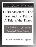 Clara Maynard - The True and the False - A Tale of the Times