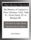 The History of England in Three Volumes, Vol.I., Part B. - From Henry III. to Richard III.