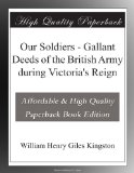 Our Soldiers - Gallant Deeds of the British Army during Victoria's Reign