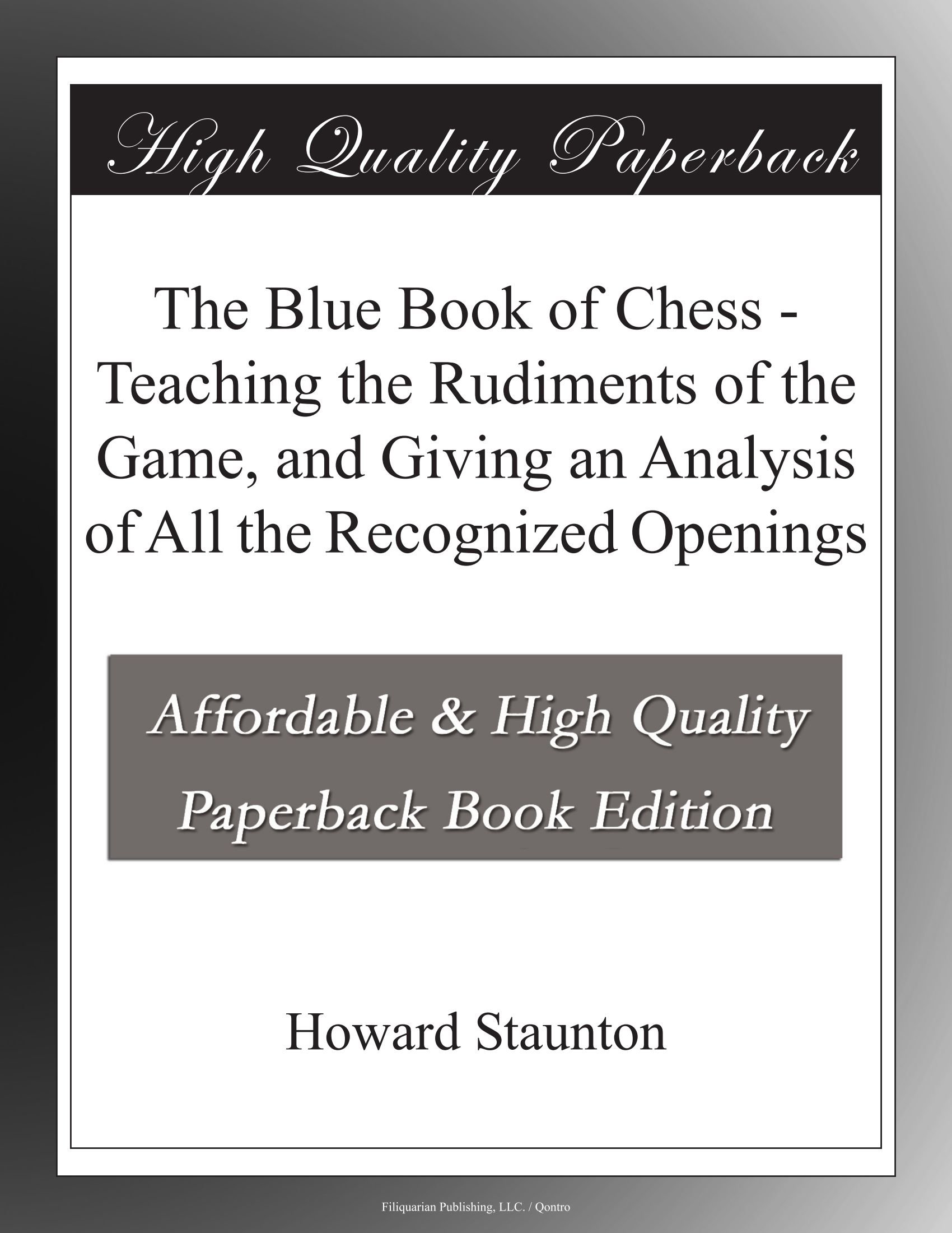 The Blue Book of Chess - Teaching the Rudiments of the Game, and Giving an Analysis of All the Recognized Openings