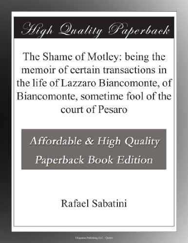 The Shame of Motley: being the memoir of certain transactions in the life of Lazzaro Biancomonte, of Biancomonte, sometime fool of the court of Pesaro