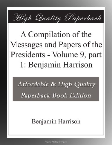A Compilation of the Messages and Papers of the Presidents - Volume 9, part 1: Benjamin Harrison