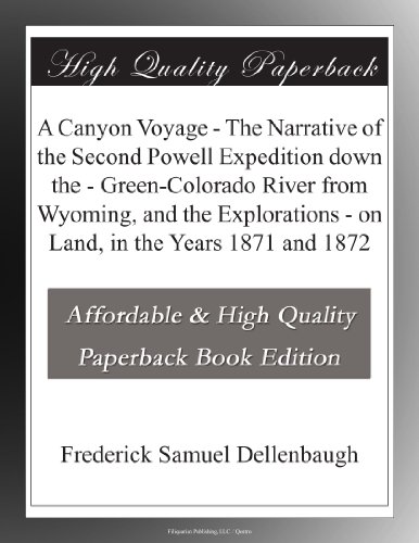 A Canyon Voyage - The Narrative of the Second Powell Expedition down the - Green-Colorado River from Wyoming, and the Explorations - on Land, in the Years 1871 and 1872