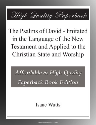 The Psalms of David - Imitated in the Language of the New Testament and Applied to the Christian State and Worship
