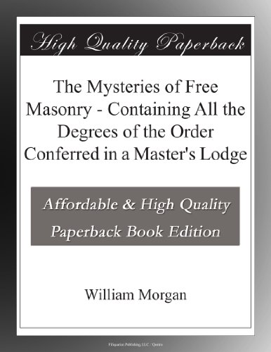 The Mysteries of Free Masonry - Containing All the Degrees of the Order Conferred in a Master's Lodge