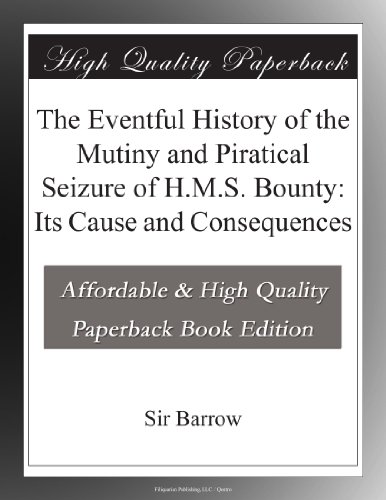 The Eventful History of the Mutiny and Piratical Seizure of H.M.S. Bounty: Its Cause and Consequences