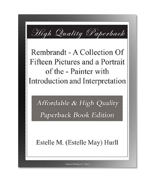 Rembrandt - A Collection Of Fifteen Pictures and a Portrait of the - Painter with Introduction and Interpretation