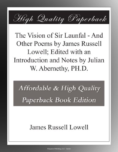 The Vision of Sir Launfal - And Other Poems by James Russell Lowell; Edited with an Introduction and Notes by Julian W. Abernethy, PH.D.
