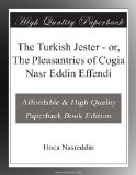 The Turkish Jester - or, The Pleasantries of Cogia Nasr Eddin Effendi