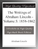 The Writings of Abraham Lincoln - Volume 5: 1858-1862