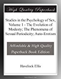 Studies in the Psychology of Sex, Volume 1 - The Evolution of Modesty; The Phenomena of Sexual Periodicity; Auto-Erotism