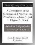 A Compilation of the Messages and Papers of the Presidents - Volume 7, part 1: Ulysses S. Grant