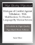 Dialogue of Comfort Against Tribulation - With Modifications To Obsolete Language By Monica Stevens
