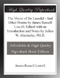 The Vision of Sir Launfal - And Other Poems by James Russell Lowell; Edited with an Introduction and Notes by Julian W. Abernethy, PH.D.