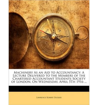 Machinery as an Aid to Accountancy: A Lecture Delivered to the Members of the Chartered Accountant Students Society of London, on Wednesday, April 5th 1916 ... (Paperback) - Common