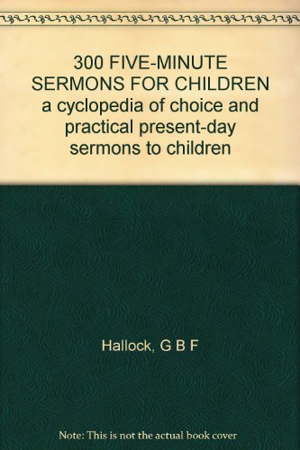300 FIVE-MINUTE SERMONS FOR CHILDREN a cyclopedia of choice and practical present-day sermons to children