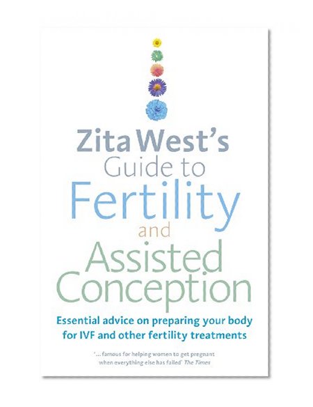 Zita West's Guide to Fertility and Assisted Conception: Essential advice on preparing your body for IVF and other fertility treatments