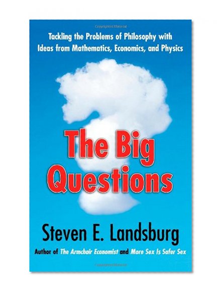 The Big Questions: Tackling the Problems of Philosophy with Ideas from Mathematics, Economics, and Physics