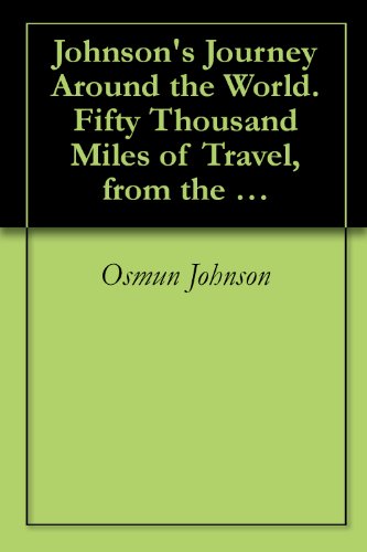 Johnson's Journey Around the World. Fifty Thousand Miles of Travel, from the Golden Gate to the Golden Gate