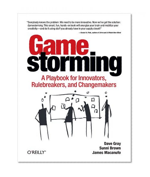 Gamestorming: A Playbook for Innovators, Rulebreakers, and Changemakers