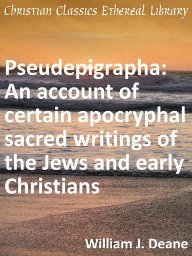 Pseudepigrapha: An Account of Certain Apocryphal Sacred Writings of the Jews and Early Christians - Enhanced Version