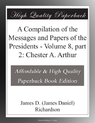 A Compilation of the Messages and Papers of the Presidents - Volume 8, part 2: Chester A. Arthur