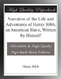 Narrative of the Life and Adventures of Henry Bibb, an American Slave, Written by Himself