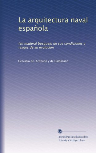 La arquitectura naval espaÃ±ola: (en madera) bosquejo de sus condiciones y rasgos de su evoluciÃ³n (Spanish Edition)