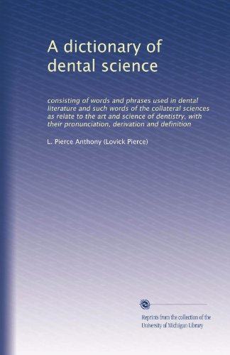 A dictionary of dental science: consisting of words and phrases used in dental literature and such words of the collateral sciences as relate to the ... pronunciation, derivation and definition