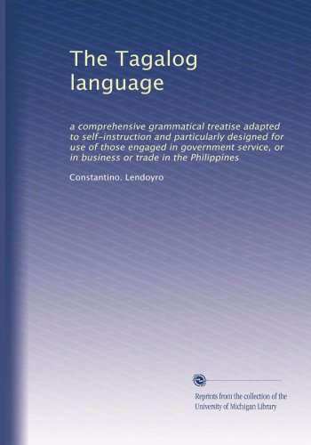 The Tagalog language: a comprehensive grammatical treatise adapted to self-instruction and particularly designed for use of those engaged in ... or in business or trade in the Philippines