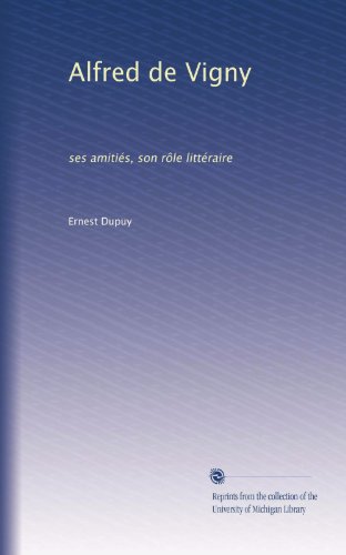 Alfred de Vigny: ses amitiÃ©s, son rÃ´le littÃ©raire (French Edition)