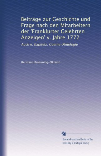 Beiträge zur Geschichte und Frage nach den Mitarbeitern der 'Franklurter Gelehrten Anzeigen' v. Jahre 1772: Auch e. Kapitelz. Goethe-Philologie (German Edition)