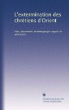L'extermination des chrÃ©tiens d'Orient: faits, documents et tÃ©moignages anglais et amÃ©ricains (French Edition)