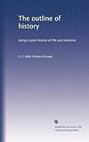 The outline of history: being a plain history of life and mankind