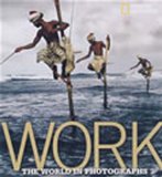 Work: The World in Photographs (National Geographic Collectors Series)