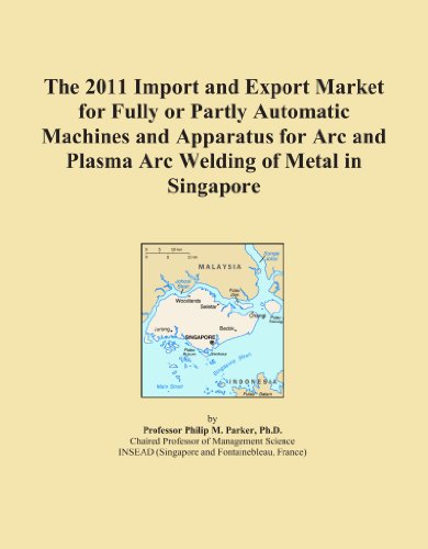 The 2011 Import and Export Market for Fully or Partly Automatic Machines and Apparatus for Arc and Plasma Arc Welding of Metal in Singapore